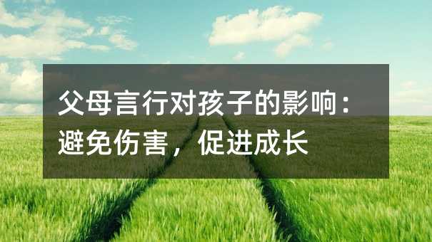 父母言行对孩子的影响：避免伤害，促进成长