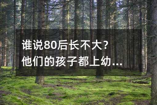 谁说80后长不大？他们的孩子都上幼儿园了