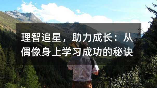 理智追星，助力成长：从偶像身上学习成功的秘诀