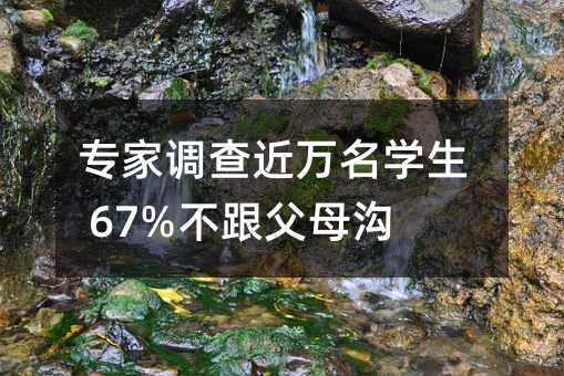 专家调查近万名学生 67%不跟父母沟通