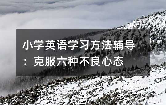 小学英语学习方法辅导：克服六种不良心态