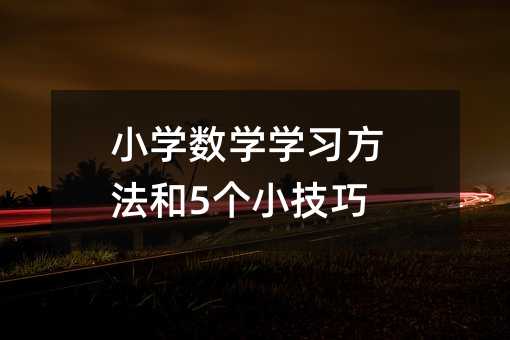 小学数学学习方法和5个小技巧