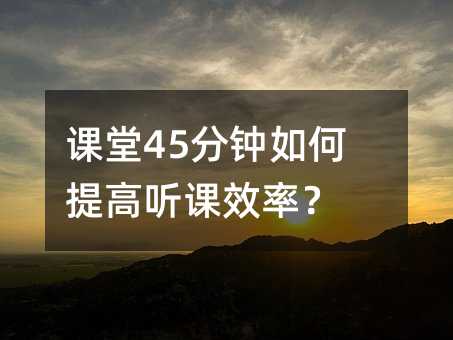 课堂45分钟如何提高听课效率？