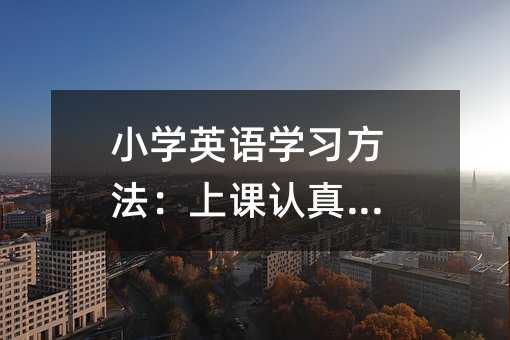 小学英语学习方法：上课认真听讲