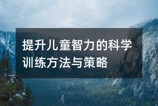 提升儿童智力的科学训练方法与策略