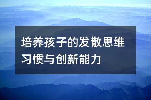 培养孩子的发散思维习惯与创新能力