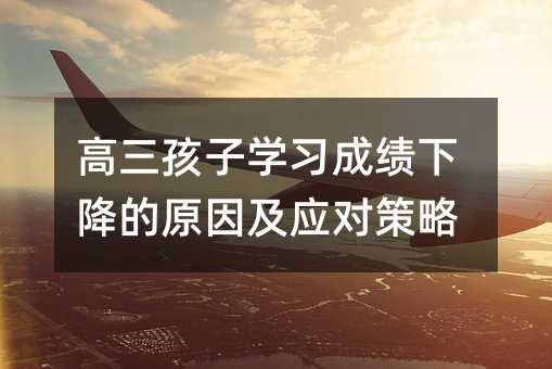 高三孩子学习成绩下降的原因及应对策略