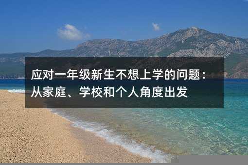 应对一年级新生不想上学的问题：从家庭、学校和个人角度出发