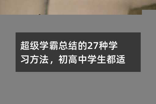 超级学霸总结的27种学习方法，初高中学生都适用