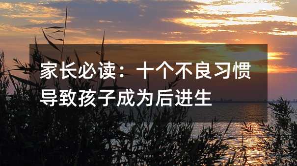 家长必读：十个不良习惯导致孩子成为后进生