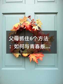 父母抓住6个方法：如何与青春叛逆期的孩子进行沟通？