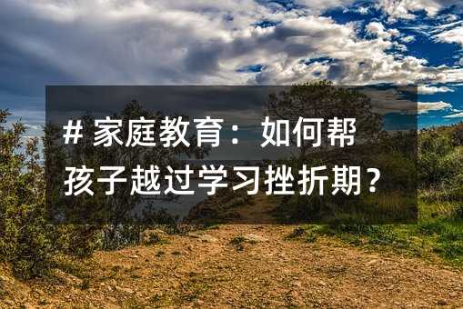 # 家庭教育：如何帮孩子越过学习挫折期？