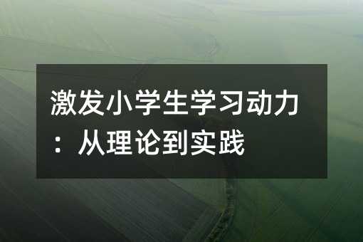 激发小学生学习动力：从理论到实践