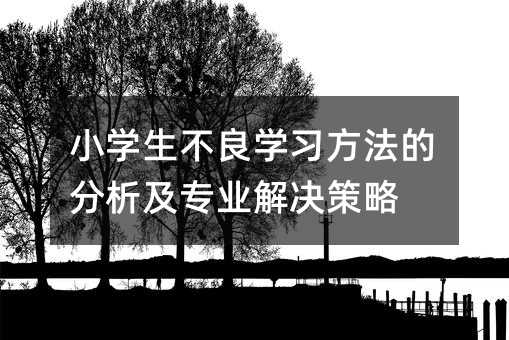 小学生不良学习方法的分析及专业解决策略