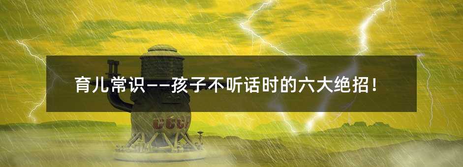 育儿常识——孩子不听话时的六大绝招！