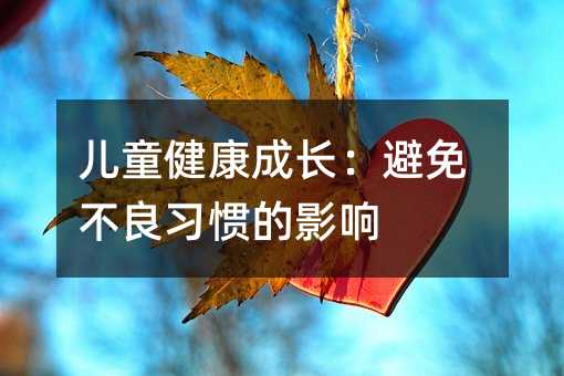 儿童健康成长：避免不良习惯的影响