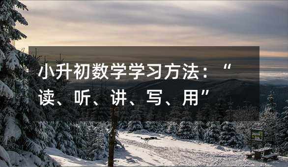 小升初数学学习方法：“读、听、讲、写、用”