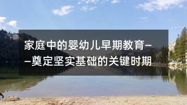 家庭中的婴幼儿早期教育——奠定坚实基础的关键时期