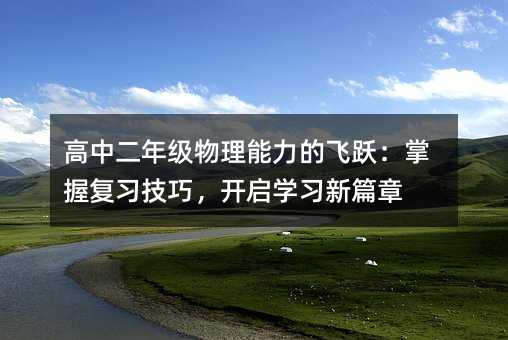 高中二年级物理能力的飞跃：掌握复习技巧，开启学习新篇章